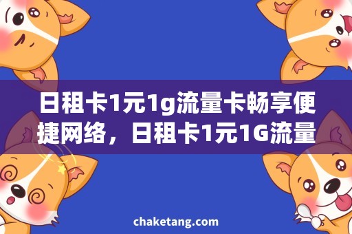日租卡1元1g流量卡畅享便捷网络，日租卡1元1G流量卡解析