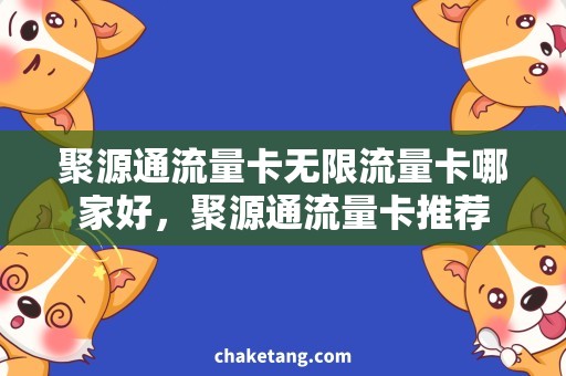 聚源通流量卡无限流量卡哪家好，聚源通流量卡推荐