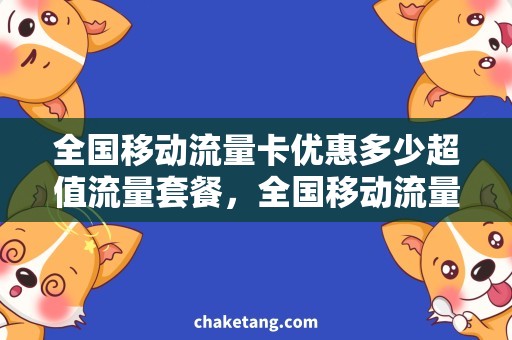 全国移动流量卡优惠多少超值流量套餐，全国移动流量卡优惠多少？