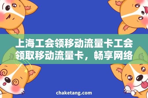 上海工会领移动流量卡工会领取移动流量卡，畅享网络优惠