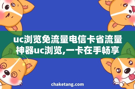 uc浏览免流量电信卡省流量神器uc浏览,一卡在手畅享免费上网