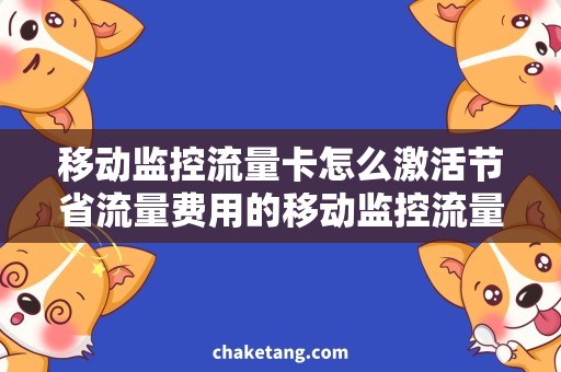 移动监控流量卡怎么激活节省流量费用的移动监控流量卡激活攻略，轻松使用移动监控