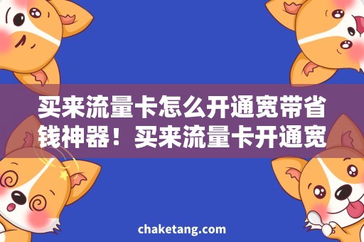 买来流量卡怎么开通宽带省钱神器！买来流量卡开通宽带攻略