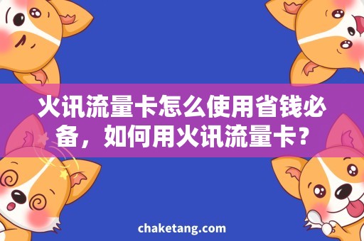 火讯流量卡怎么使用省钱必备，如何用火讯流量卡？