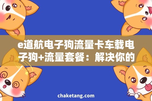 e道航电子狗流量卡车载电子狗+流量套餐：解决你的出行安全与流量困扰