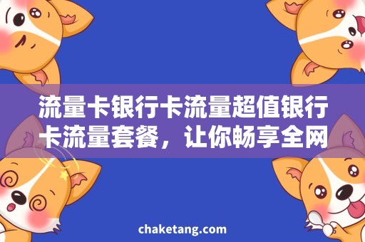 流量卡银行卡流量超值银行卡流量套餐，让你畅享全网流量！
