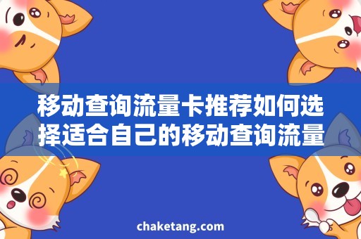 移动查询流量卡推荐如何选择适合自己的移动查询流量卡