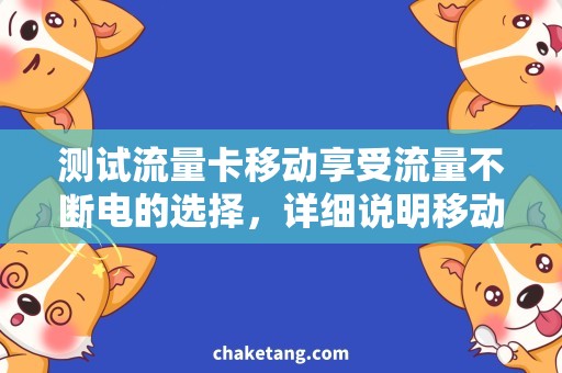 测试流量卡移动享受流量不断电的选择，详细说明移动测试流量卡