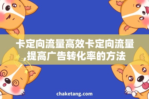 卡定向流量高效卡定向流量,提高广告转化率的方法