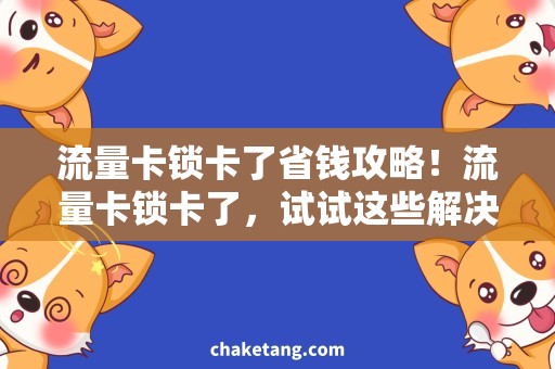 流量卡锁卡了省钱攻略！流量卡锁卡了，试试这些解决方法！