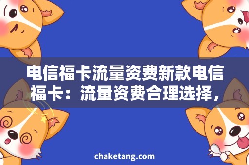 电信福卡流量资费新款电信福卡：流量资费合理选择，畅享无限畅游