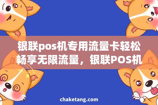 银联pos机专用流量卡轻松畅享无限流量，银联POS机专用流量卡助力商家快速增长