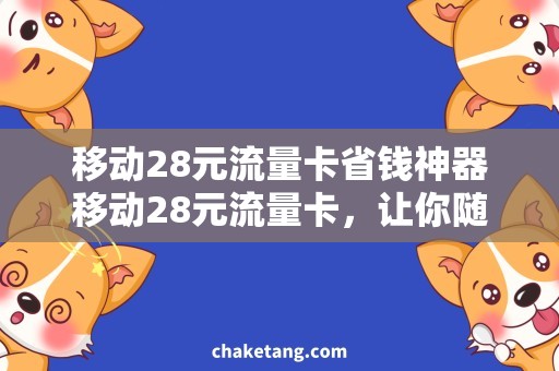 移动28元流量卡省钱神器移动28元流量卡，让你随时畅享网上冲浪