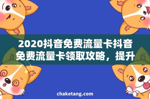2020抖音免费流量卡抖音免费流量卡领取攻略，提升2020流量需求效率！