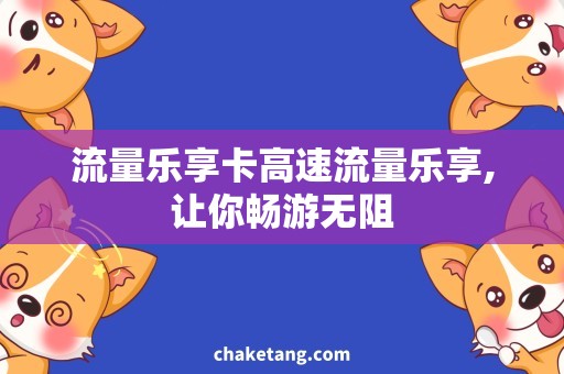 流量乐享卡高速流量乐享,让你畅游无阻