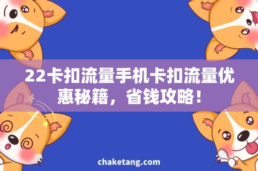 22卡扣流量手机卡扣流量优惠秘籍，省钱攻略！