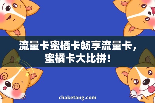 流量卡蜜橘卡畅享流量卡，蜜橘卡大比拼！