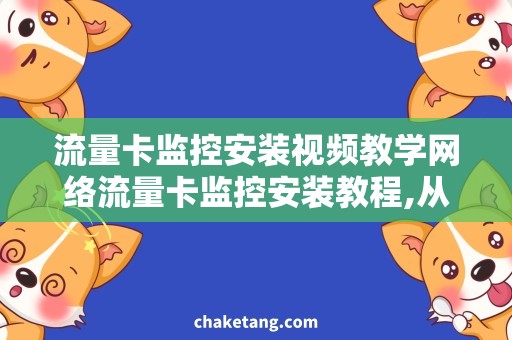 流量卡监控安装视频教学网络流量卡监控安装教程,从零开始轻松掌握