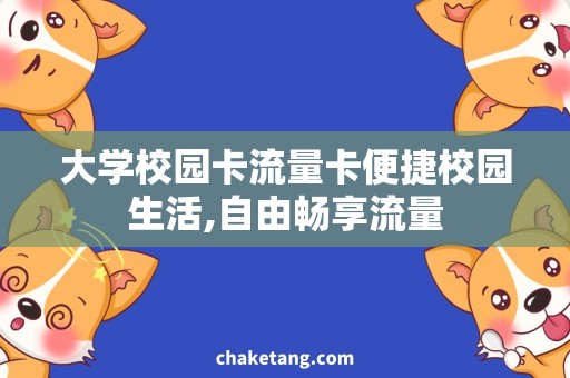 大学校园卡流量卡便捷校园生活,自由畅享流量