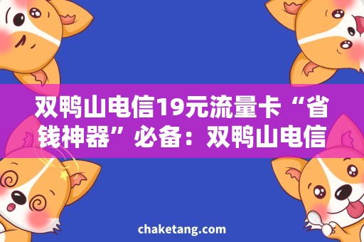 双鸭山电信19元流量卡“省钱神器”必备：双鸭山电信19元流量卡，惊喜不止！