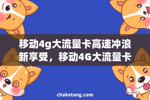 移动4g大流量卡高速冲浪新享受，移动4G大流量卡来袭！
