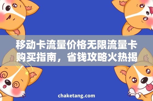 移动卡流量价格无限流量卡购买指南，省钱攻略火热揭秘！