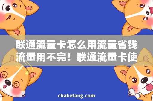 联通流量卡怎么用流量省钱流量用不完！联通流量卡使用攻略分享