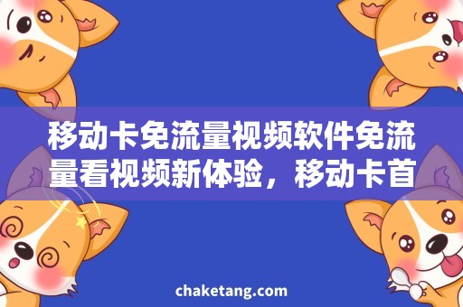 移动卡免流量视频软件免流量看视频新体验，移动卡首选软件推荐