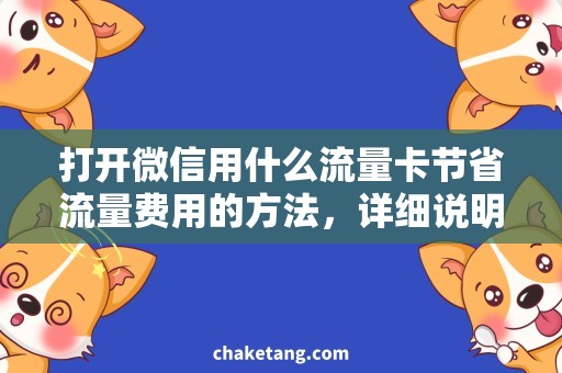 打开微信用什么流量卡节省流量费用的方法，详细说明微信使用的手机流量卡