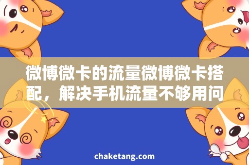 微博微卡的流量微博微卡搭配，解决手机流量不够用问题！