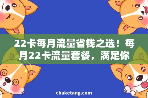 22卡每月流量省钱之选！每月22卡流量套餐，满足你所有需求