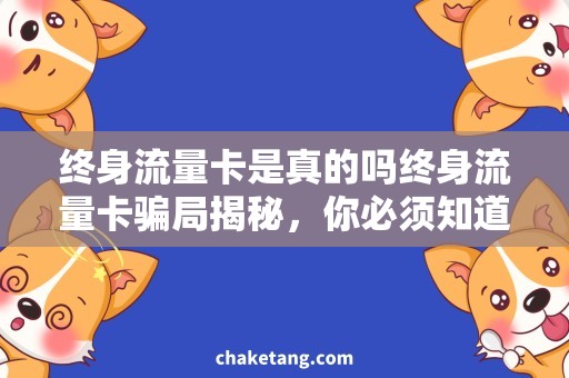 终身流量卡是真的吗终身流量卡骗局揭秘，你必须知道的真相