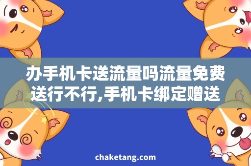 办手机卡送流量吗流量免费送行不行,手机卡绑定赠送攻略