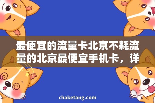 最便宜的流量卡北京不耗流量的北京最便宜手机卡，详细解密！