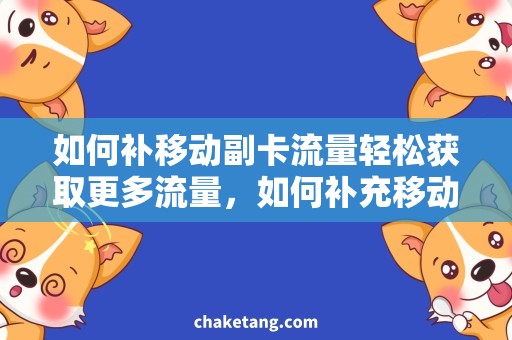 如何补移动副卡流量轻松获取更多流量，如何补充移动副卡流量