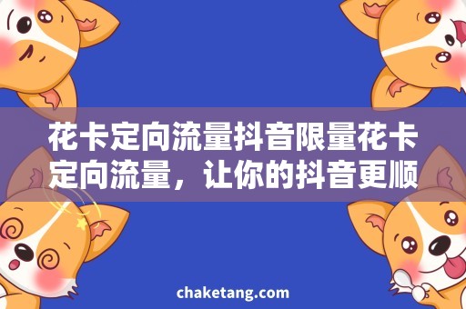 花卡定向流量抖音限量花卡定向流量，让你的抖音更顺畅