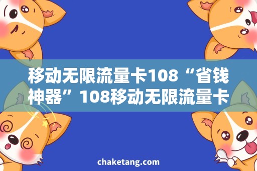 移动无限流量卡108“省钱神器”108移动无限流量卡，尽享流畅抢购、影音冲浪、游戏畅玩！