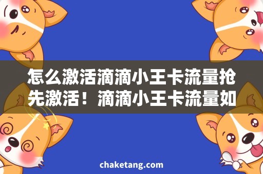 怎么激活滴滴小王卡流量抢先激活！滴滴小王卡流量如何兑换？