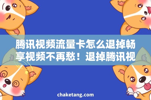 腾讯视频流量卡怎么退掉畅享视频不再愁！退掉腾讯视频流量卡的最佳方法详解