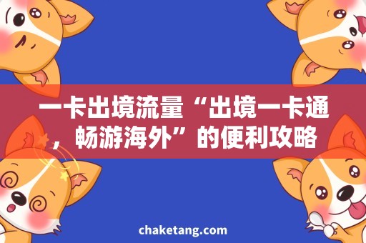 一卡出境流量“出境一卡通，畅游海外”的便利攻略