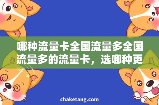 哪种流量卡全国流量多全国流量多的流量卡，选哪种更优惠？