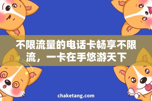 不限流量的电话卡畅享不限流，一卡在手悠游天下