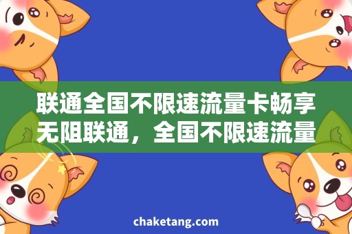 联通全国不限速流量卡畅享无阻联通，全国不限速流量卡