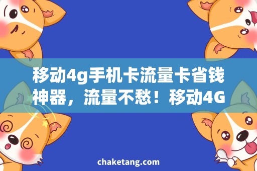 移动4g手机卡流量卡省钱神器，流量不愁！移动4G手机卡与流量卡一起选购，畅享互联网世界