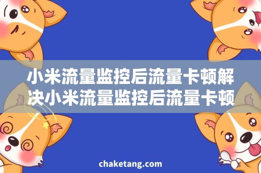 小米流量监控后流量卡顿解决小米流量监控后流量卡顿问题，享受流畅上网体验
