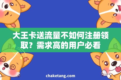 大王卡送流量不如何注册领取？需求高的用户必看