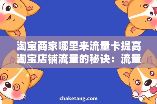 淘宝商家哪里来流量卡提高淘宝店铺流量的秘诀：流量卡+有效引流策略