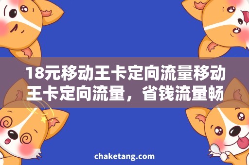 18元移动王卡定向流量移动王卡定向流量，省钱流量畅通！