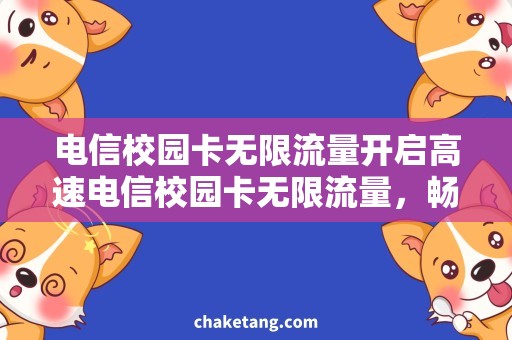 电信校园卡无限流量开启高速电信校园卡无限流量，畅享无限畅游校园网络