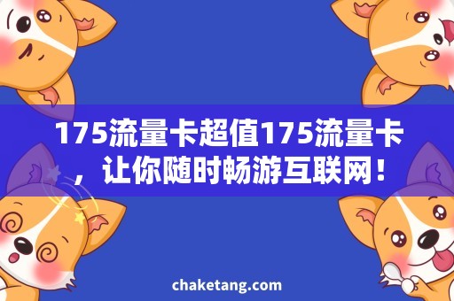 175流量卡超值175流量卡，让你随时畅游互联网！